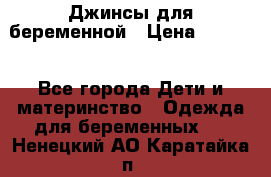 Джинсы для беременной › Цена ­ 1 000 - Все города Дети и материнство » Одежда для беременных   . Ненецкий АО,Каратайка п.